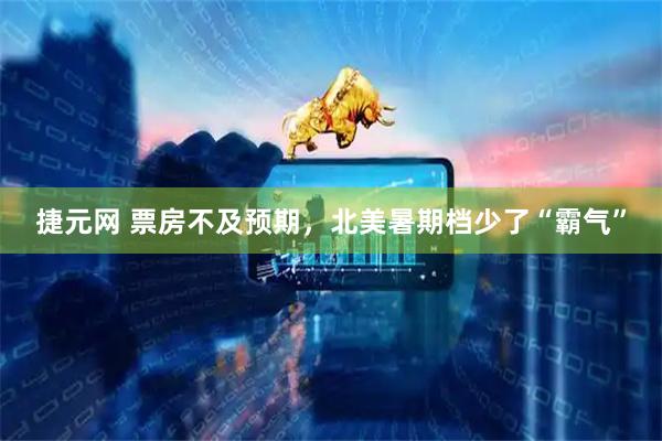 捷元网 票房不及预期，北美暑期档少了“霸气”