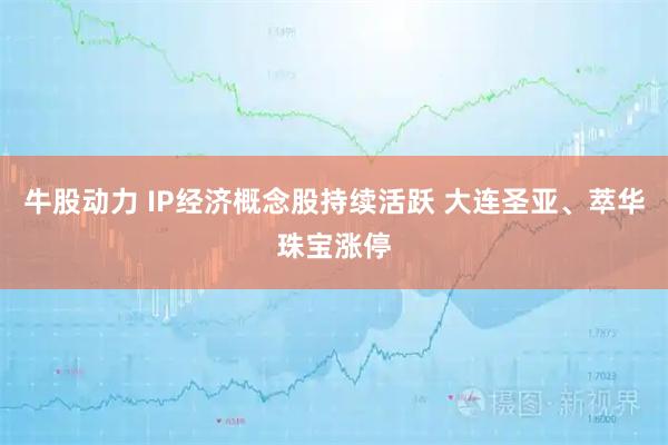 牛股动力 IP经济概念股持续活跃 大连圣亚、萃华珠宝涨停