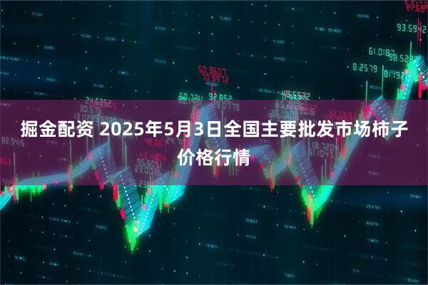 掘金配资 2025年5月3日全国主要批发市场柿子价格行情