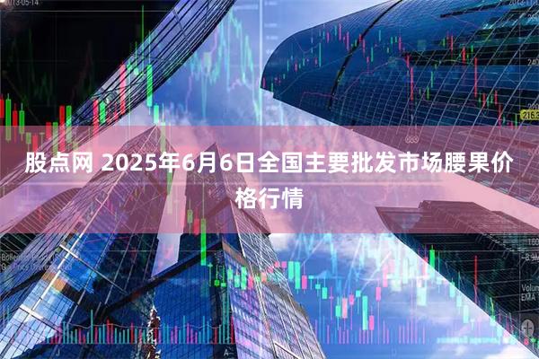 股点网 2025年6月6日全国主要批发市场腰果价格行情