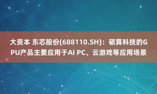 大资本 东芯股份(688110.SH)：砺算科技的GPU产品主要应用于AI PC、云游戏等应用场景