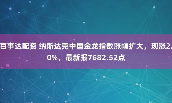 百事达配资 纳斯达克中国金龙指数涨幅扩大，现涨2.0%，最新报7682.52点
