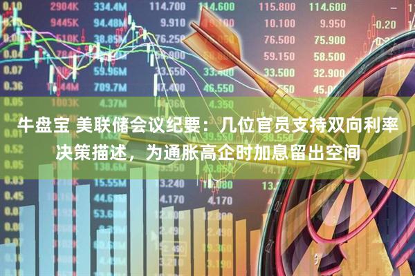 牛盘宝 美联储会议纪要：几位官员支持双向利率决策描述，为通胀高企时加息留出空间