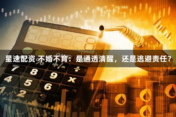 星速配资 不婚不育：是通透清醒，还是逃避责任？