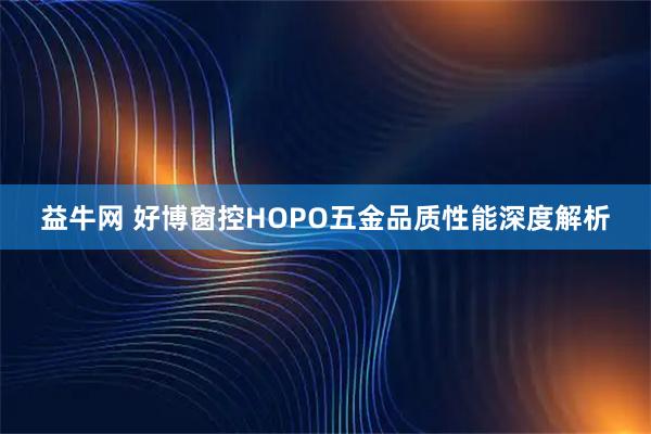 益牛网 好博窗控HOPO五金品质性能深度解析