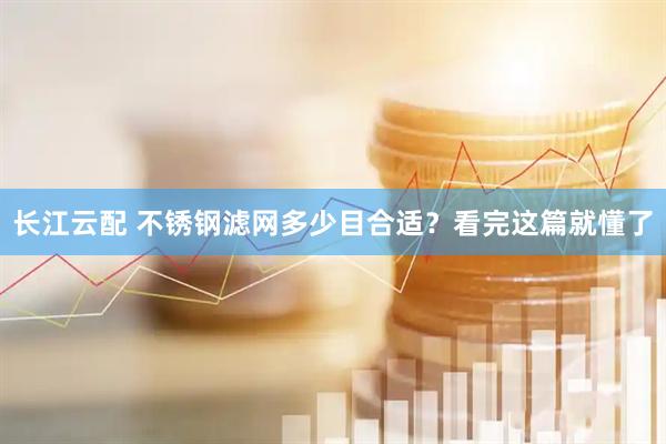 长江云配 不锈钢滤网多少目合适？看完这篇就懂了