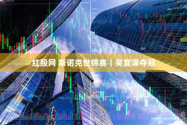 红股网 斯诺克世锦赛｜吴宜泽夺冠